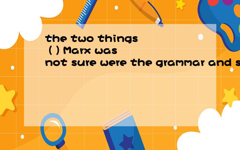 the two things ( ) Marx was not sure were the grammar and some of the idioms of english