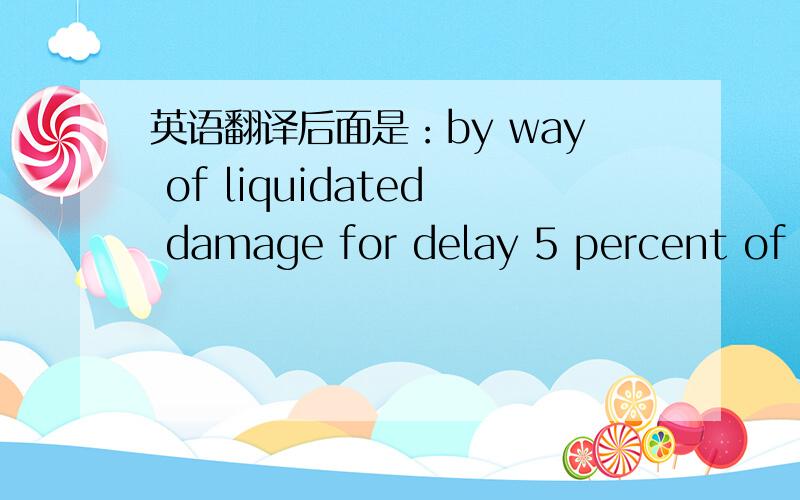 英语翻译后面是：by way of liquidated damage for delay 5 percent of the price for every 3 days delay,up to a maximum of 50 percent