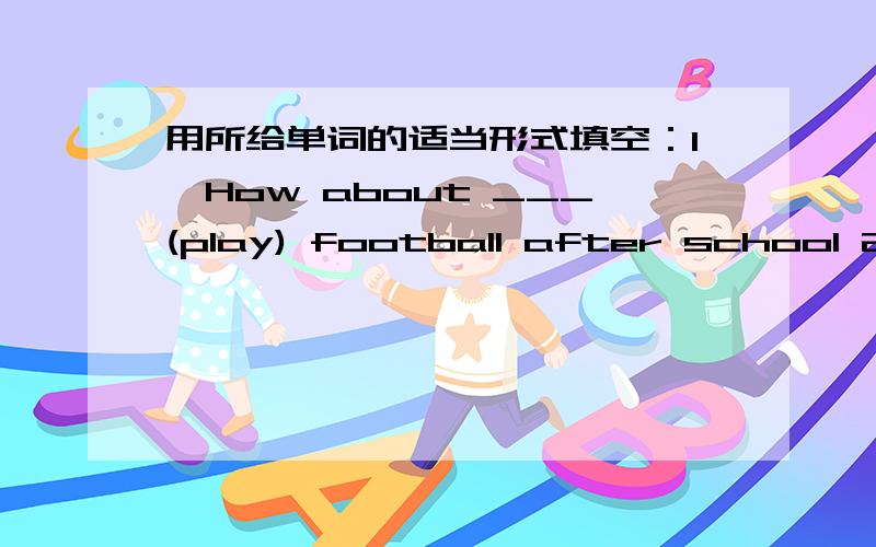 用所给单词的适当形式填空：1、How about ___(play) football after school 2、___(do) eye exercises is good for our eyes .3、I like pop music and my friend ___(do) ,too .4、The shop assistant is ___(show) a bag to Miss Zhang .5、Julia _