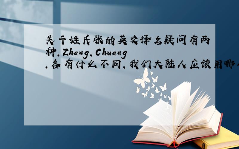 关于姓氏张的英文译名疑问有两种,Zhang,Chuang,各有什么不同,我们大陆人应该用哪个?