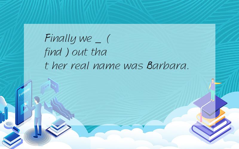 Finally we ＿ （find ） out that her real name was Barbara.