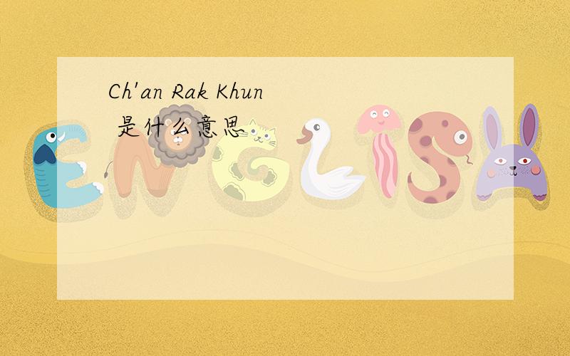 Ch'an Rak Khun 是什么意思
