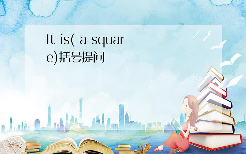It is( a square)括号提问