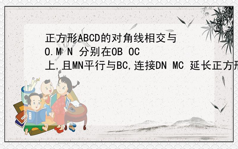 正方形ABCD的对角线相交与O.M N 分别在OB OC上,且MN平行与BC,连接DN MC 延长正方形ABCD的对角线相交与O.M N 分别在OB OC上,且MN平行与BC,连接DN MC 延长DN交于E 求证DE垂直于MC 且DN=MC