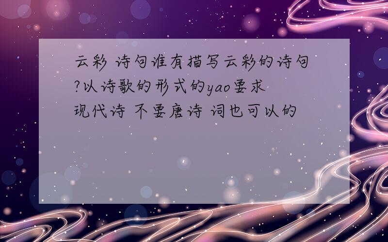 云彩 诗句谁有描写云彩的诗句?以诗歌的形式的yao要求 现代诗 不要唐诗 词也可以的