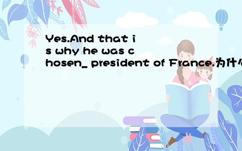 Yes.And that is why he was chosen_ president of France.为什么空格不用填?the为什么不对?