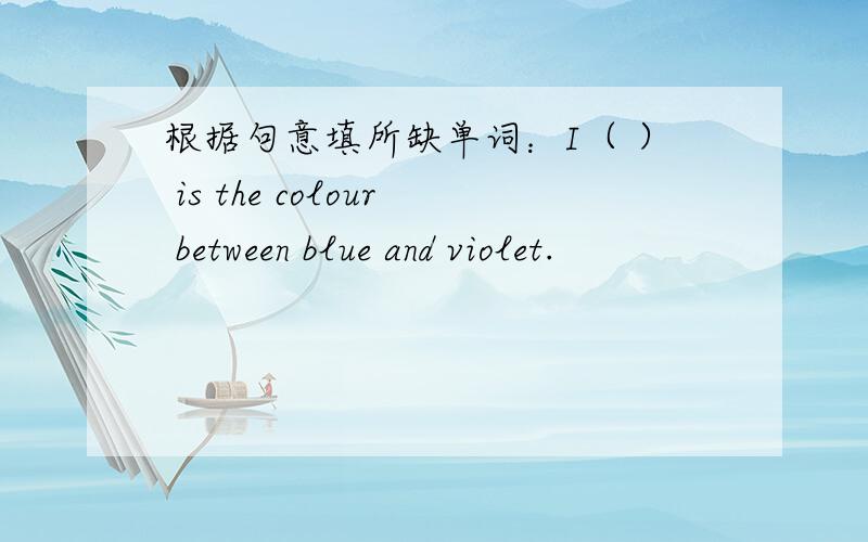 根据句意填所缺单词：I（ ） is the colour between blue and violet.