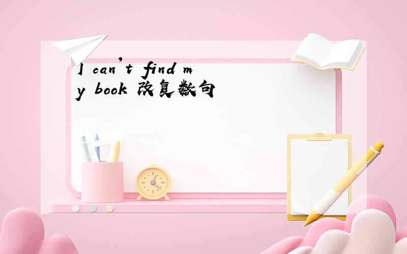 I can't find my book 改复数句