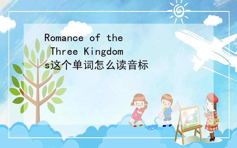 Romance of the Three Kingdoms这个单词怎么读音标