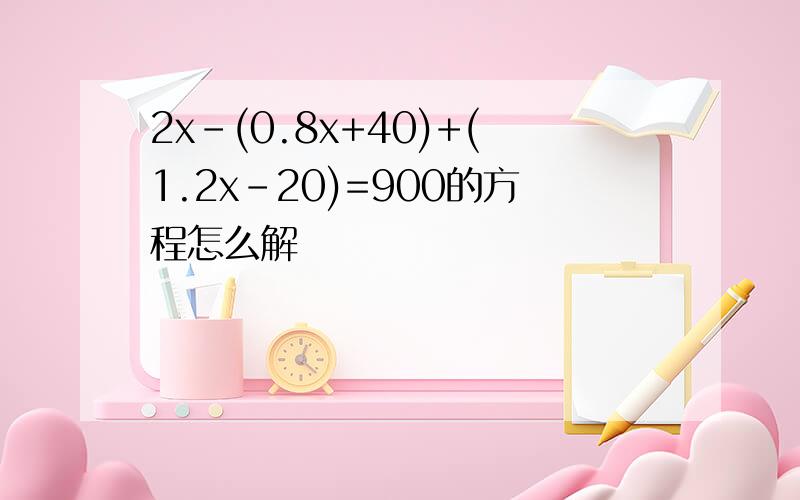 2x-(0.8x+40)+(1.2x-20)=900的方程怎么解
