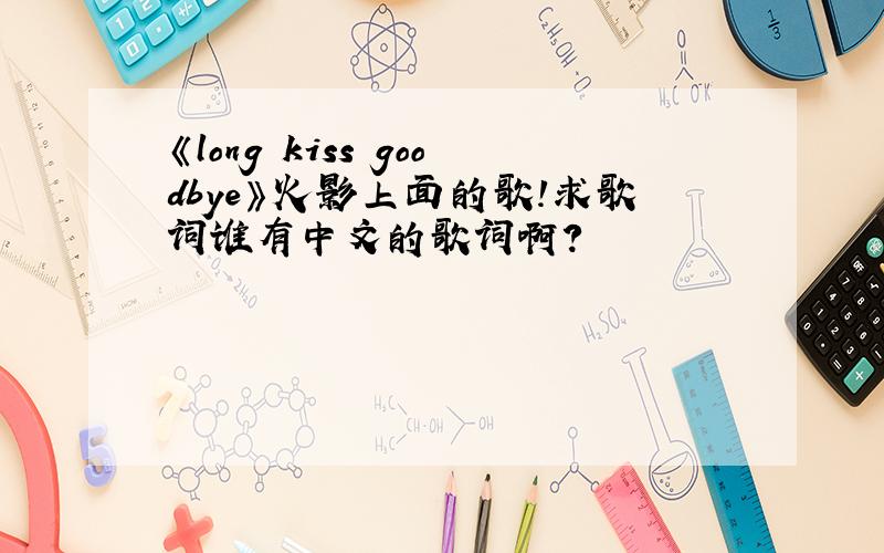 《long kiss goodbye》火影上面的歌!求歌词谁有中文的歌词啊?
