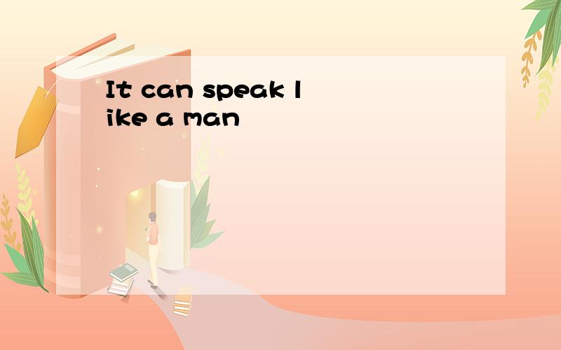 It can speak like a man