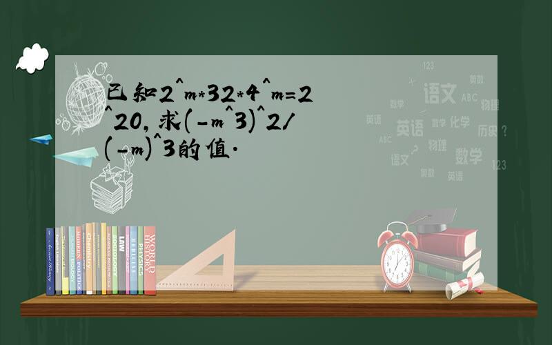 已知2^m*32*4^m=2^20,求(-m^3)^2/(-m)^3的值.