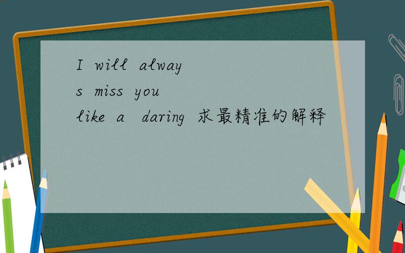 I  will  always  miss  you  like  a   daring  求最精准的解释