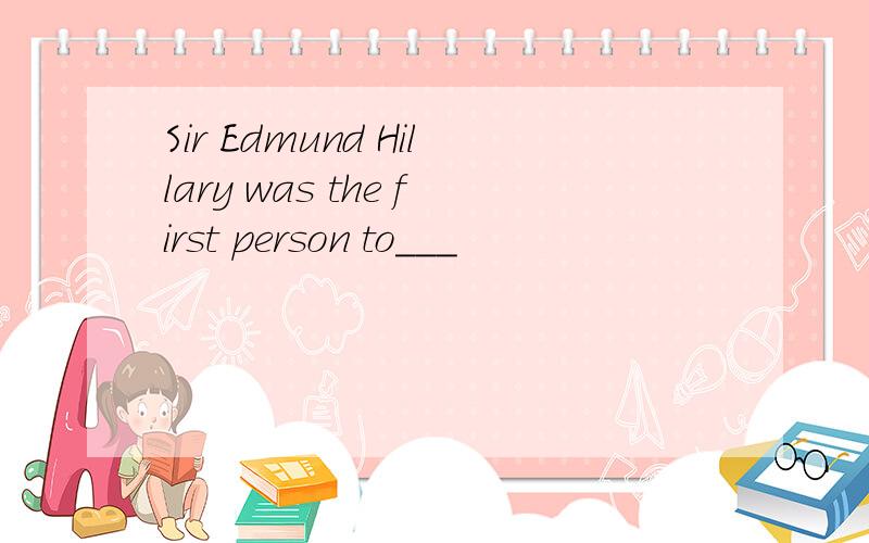 Sir Edmund Hillary was the first person to___