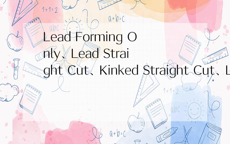 Lead Forming Only、Lead Straight Cut、Kinked Straight Cut、Lead Snap-in是什么包装呀