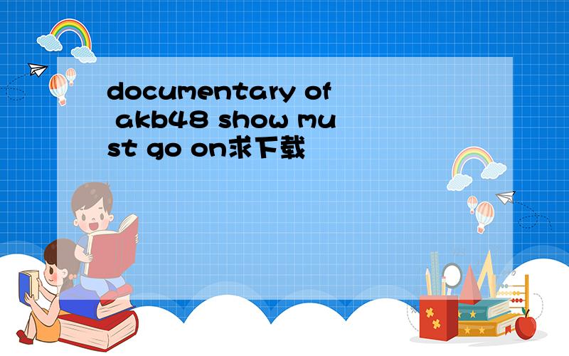 documentary of akb48 show must go on求下载