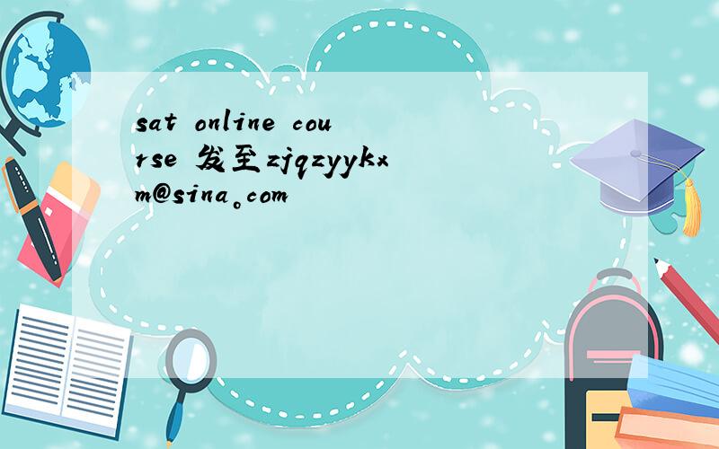 sat online course 发至zjqzyykxm@sina。com