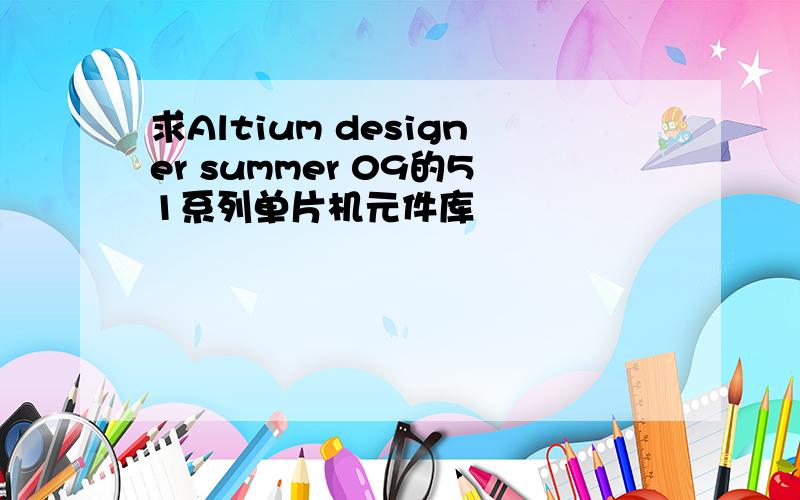 求Altium designer summer 09的51系列单片机元件库