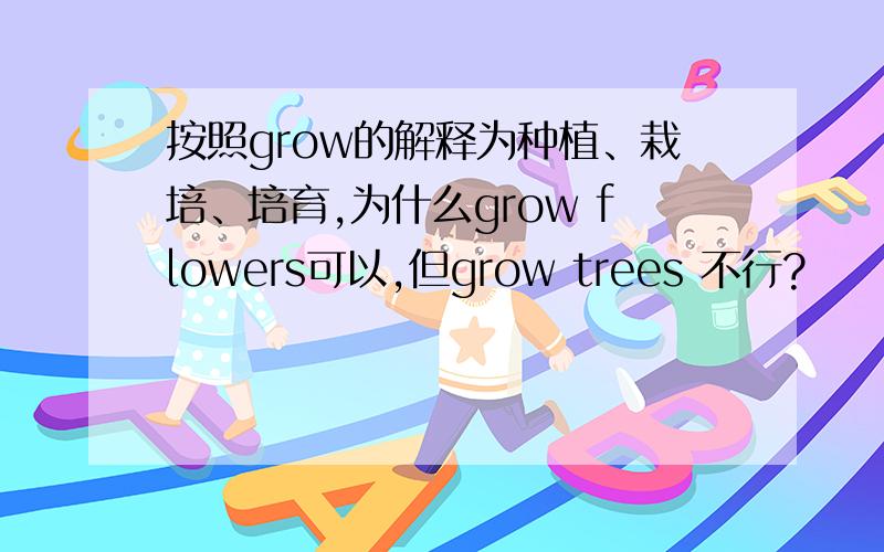 按照grow的解释为种植、栽培、培育,为什么grow flowers可以,但grow trees 不行?