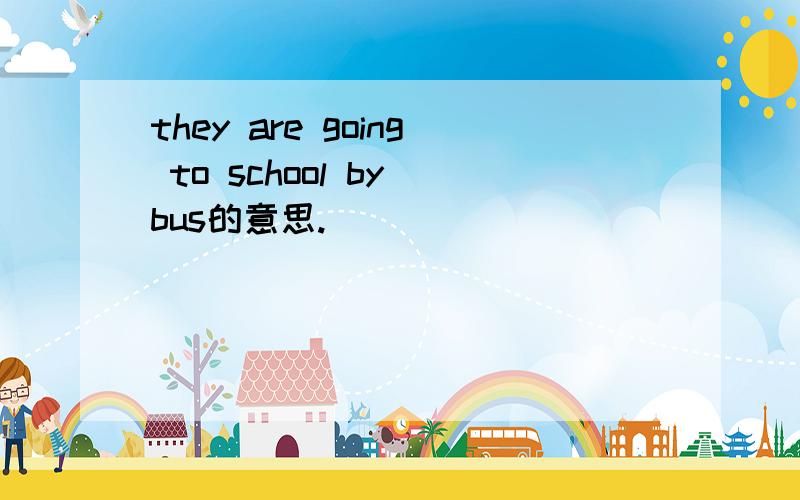 they are going to school by bus的意思.