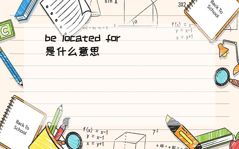 be located for是什么意思