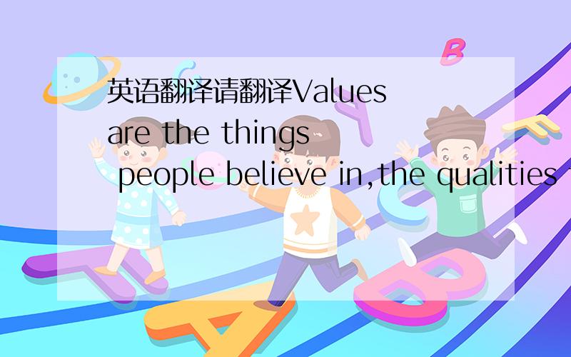 英语翻译请翻译Values are the things people believe in,the qualities they hold dear,that are important to them.People have believe with respect to the family,to morality,to leisure time.