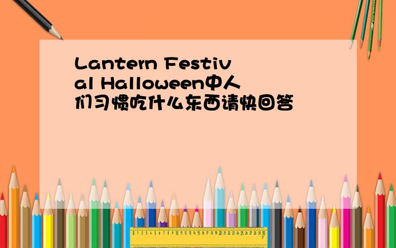 Lantern Festival Halloween中人们习惯吃什么东西请快回答