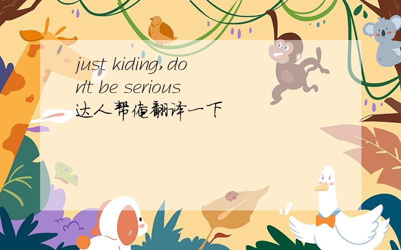 just kiding,don't be serious达人帮俺翻译一下