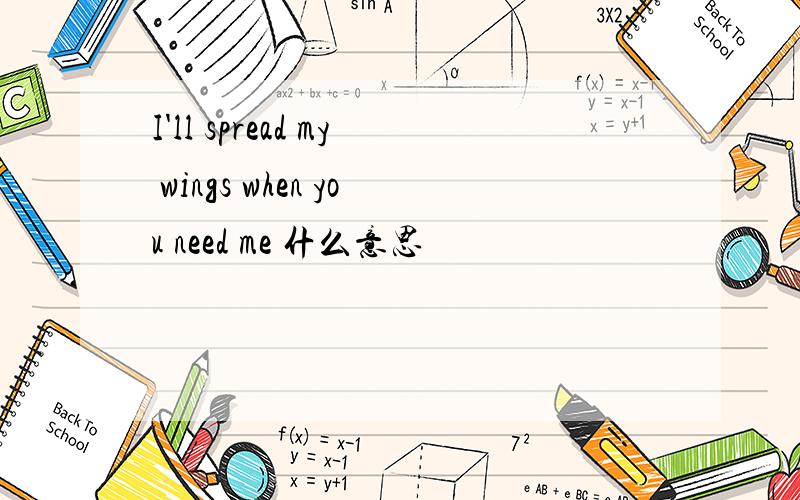 I'll spread my wings when you need me 什么意思