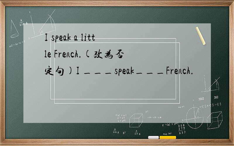 I speak a little French.(改为否定句)I ___speak___French.