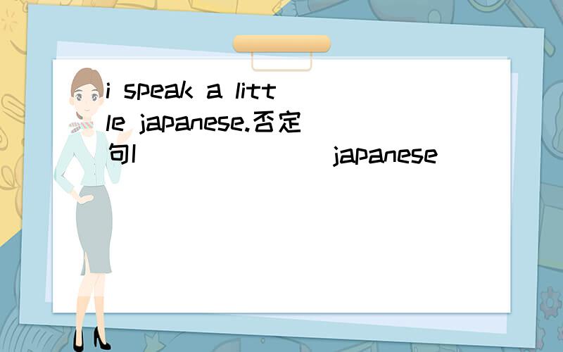 i speak a little japanese.否定句I( )( )( )japanese