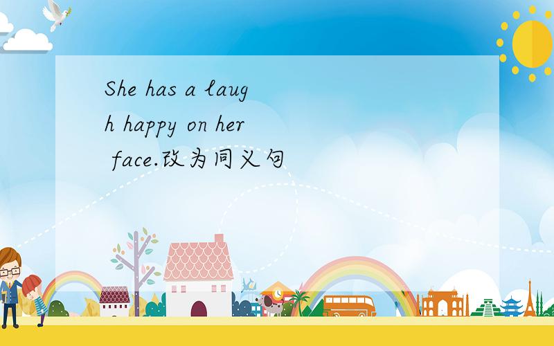 She has a laugh happy on her face.改为同义句