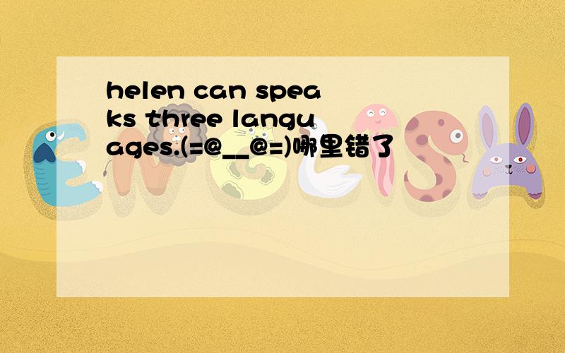 helen can speaks three languages.(=@__@=)哪里错了