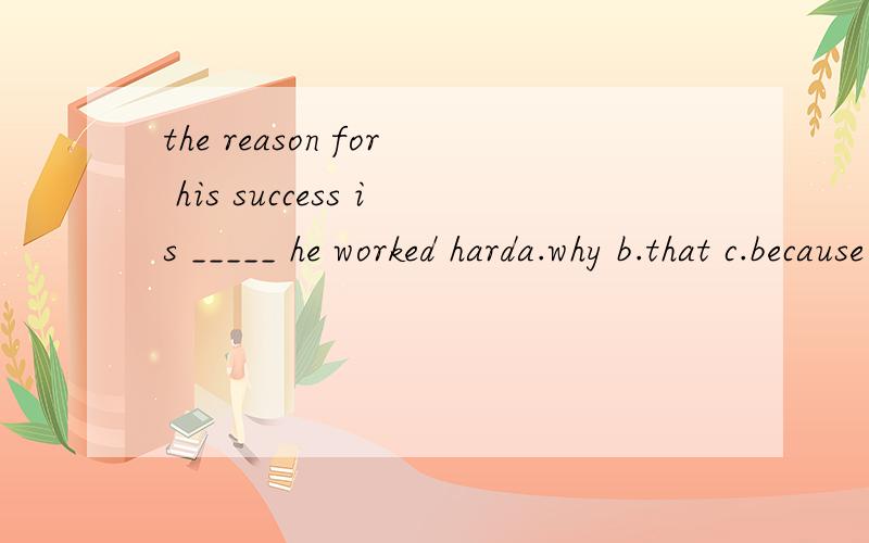 the reason for his success is _____ he worked harda.why b.that c.because d.for为什么选b?语法分析下