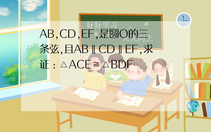 AB,CD,EF,是圆O的三条弦,且AB‖CD‖EF,求证：△ACE≌△BDF