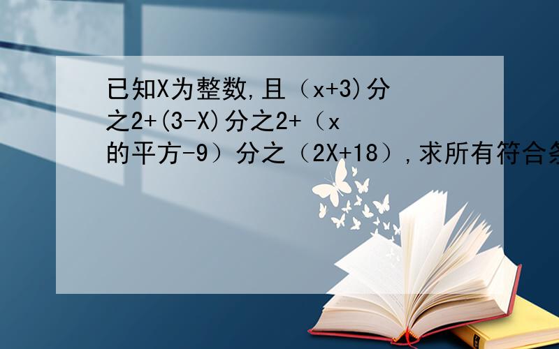 已知X为整数,且（x+3)分之2+(3-X)分之2+（x的平方-9）分之（2X+18）,求所有符合条件的X值的和