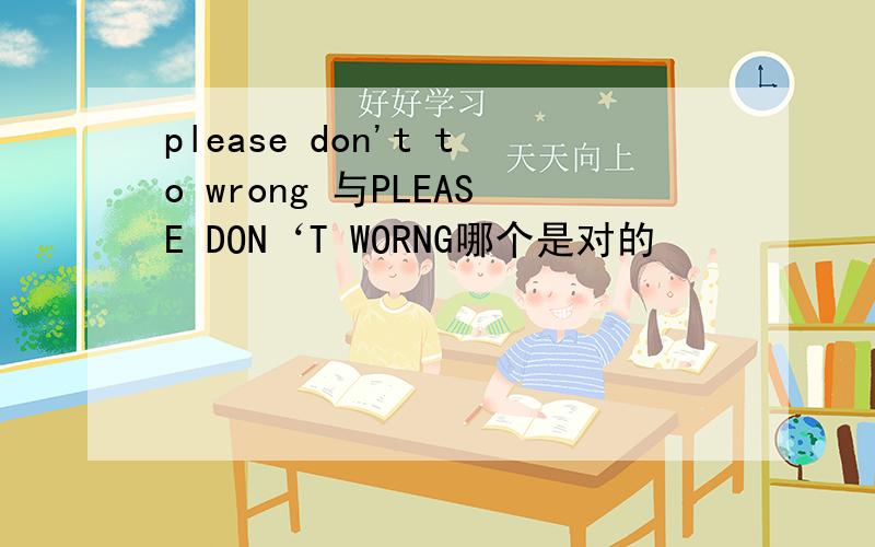 please don't to wrong 与PLEASE DON‘T WORNG哪个是对的