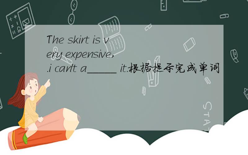 The skirt is very expensive,.i can't a_____ it.根据提示完成单词