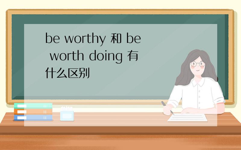 be worthy 和 be worth doing 有什么区别