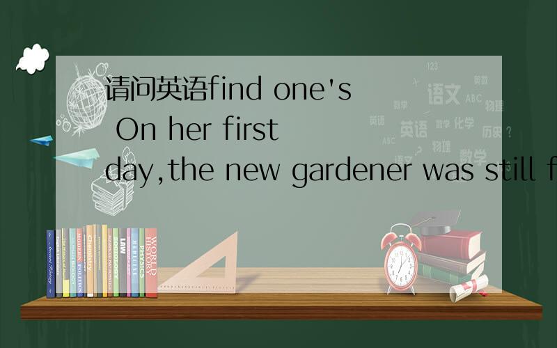 请问英语find one's On her first day,the new gardener was still finding her feet.what does FIND ONE'S FEET mean?