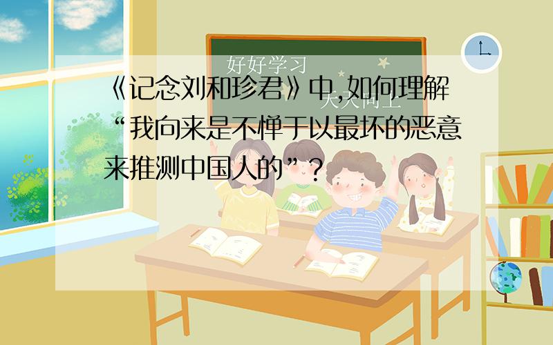 《记念刘和珍君》中,如何理解“我向来是不惮于以最坏的恶意来推测中国人的”?