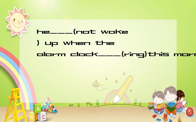 he___(not wake) up when the alarm clock___(ring)this morning.