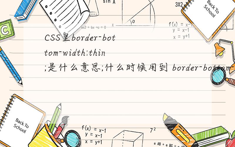 CSS里border-bottom-width:thin;是什么意思;什么时候用到 border-bottom-width:thin; border-bottom-width:thin;与boder-bottom:1px solid #000有什么区别;