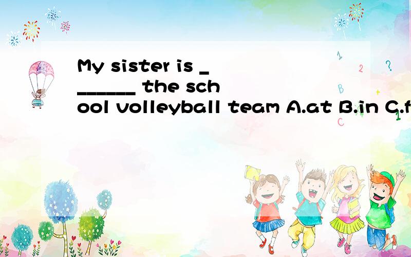 My sister is _______ the school volleyball team A.at B.in C.from D.of 单项选择