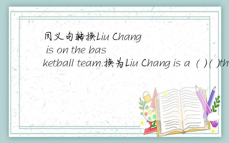 同义句转换Liu Chang is on the basketball team.换为Liu Chang is a ( )( )the basketball team.What's your teacher         (do)now?I need         (practice)for track and field.Sports day         (end)with the happiness.He is     (run)in a race.It'