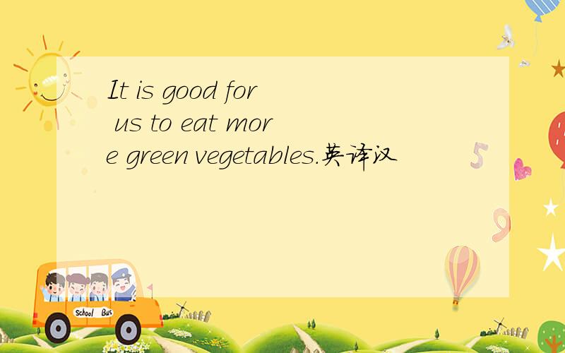 It is good for us to eat more green vegetables.英译汉