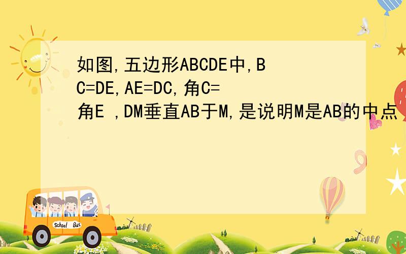 如图,五边形ABCDE中,BC=DE,AE=DC,角C=角E ,DM垂直AB于M,是说明M是AB的中点