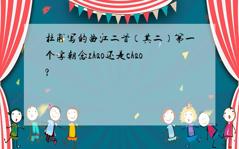 杜甫写的曲江二首（其二）第一个字朝念zhao还是chao?