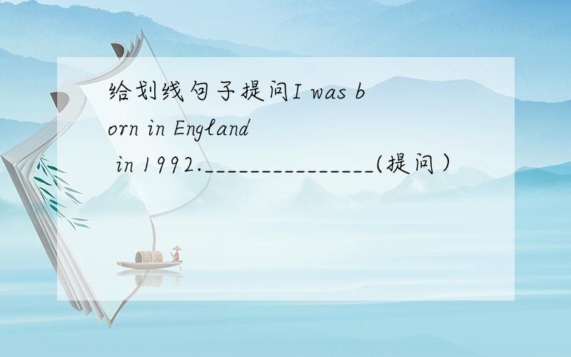 给划线句子提问I was born in England in 1992._______________(提问）